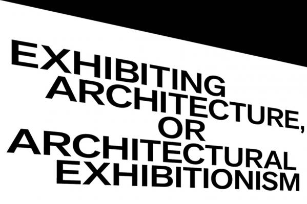 EXHIBITING ARCHITECTURE, OR ARCHITECTURAL EXHIBITIONISM
