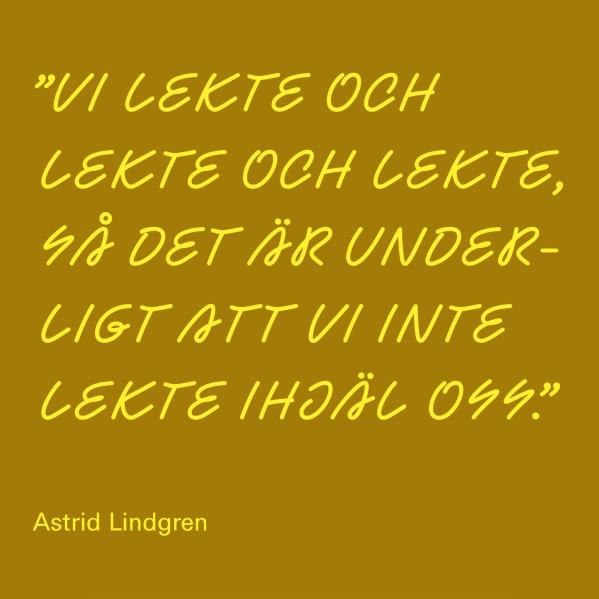 Citat av Astrid Lindgren: "Vi lekte och lekte och lekte, så det är underligt att vi inte lekte ihjäl oss."